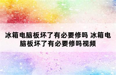 冰箱电脑板坏了有必要修吗 冰箱电脑板坏了有必要修吗视频